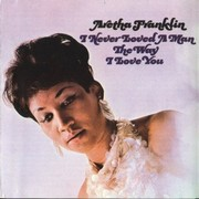 Aretha Franklin – « I Never Loved A Man The Way I Love You »
